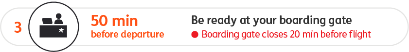 Be ready at your boarding gate 50 minutes before departure. The boarding gate closes 20 minutes before your flight
