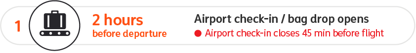 Airport check-in and bag drop opens 2 hours before departure and closes 45 minutes before the flight