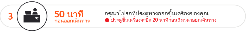 เตรียมตัวให้พร้อมที่ประตูขึ้นเครื่องใน 50 นาทีก่อนถึงเวลาออกเดินทาง ประตูขึ้นเครื่องจะปิดใน 20 นาทีก่อนถึงเวลาออกเดินทาง